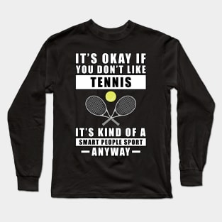 It's Okay If You Don't Like Tennis It's Kind Of A Smart People Sport Anyway Long Sleeve T-Shirt